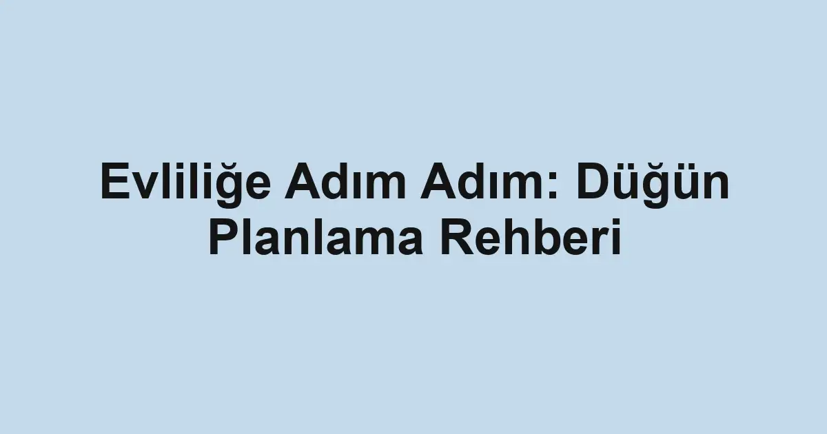 Evliliğe Adım Adım: Düğün Planlama Rehberi