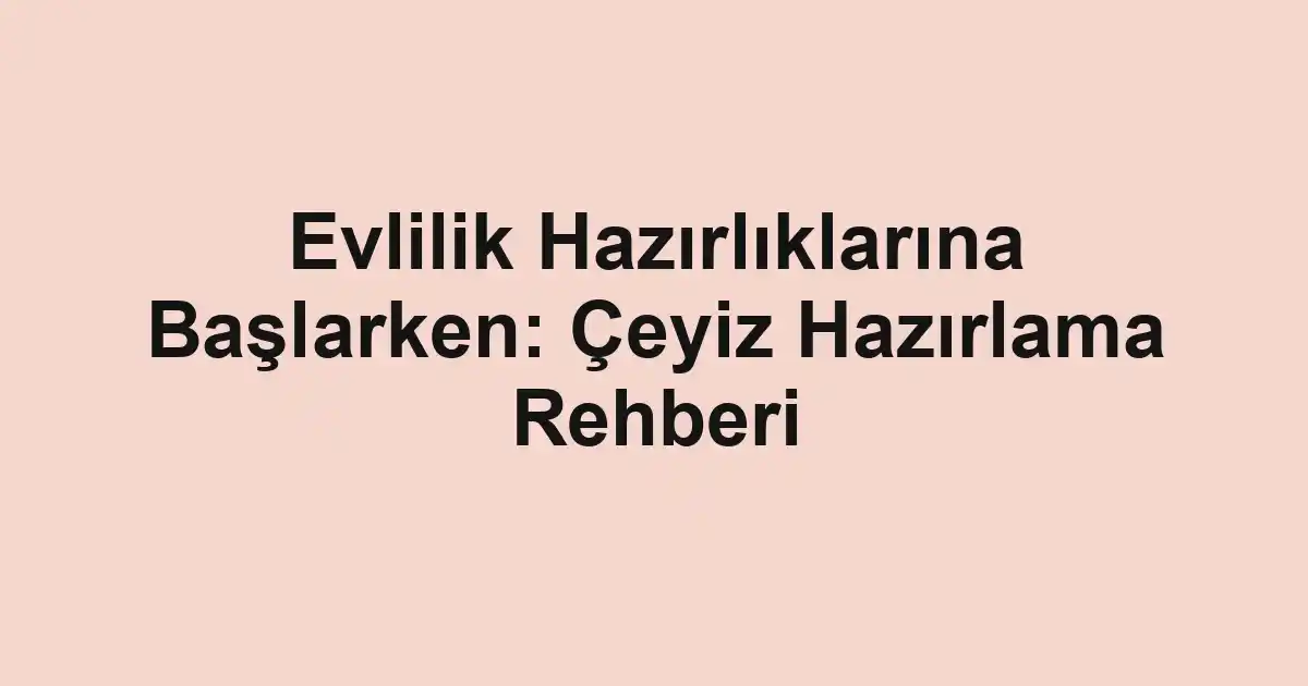 Evlilik Hazırlıklarına Başlarken: Çeyiz Hazırlama Rehberi
