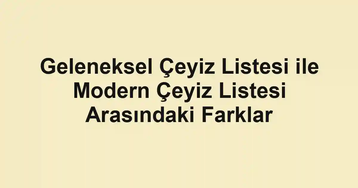 Geleneksel Çeyiz Listesi ile Modern Çeyiz Listesi Arasındaki Farklar