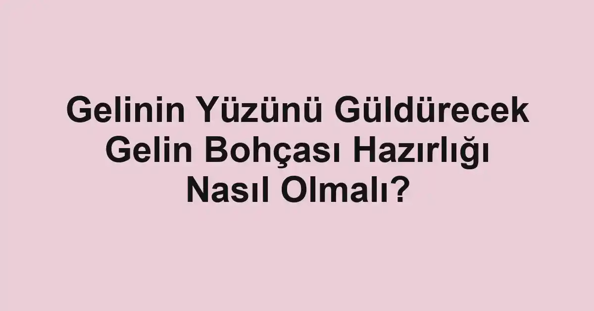 Gelinin Yüzünü Güldürecek Gelin Bohçası Hazırlığı Nasıl Olmalı?