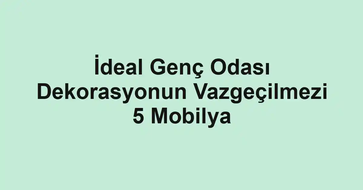İdeal Genç Odası Dekorasyonun Vazgeçilmezi 5 Mobilya