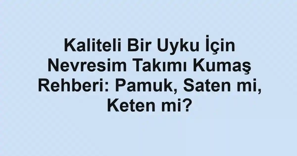 Kaliteli Bir Uyku İçin Nevresim Takımı Kumaş Rehberi: Pamuk, Saten mi, Keten mi?