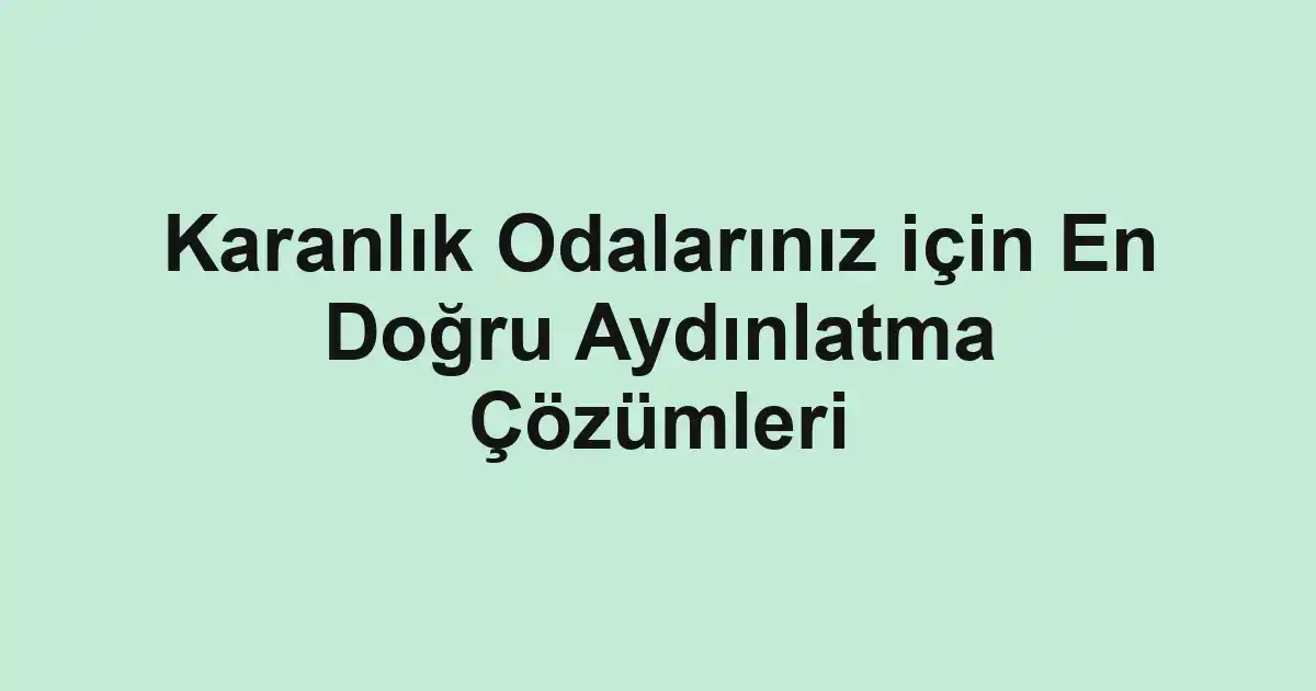 Karanlık Odalarınız için En Doğru Aydınlatma Çözümleri