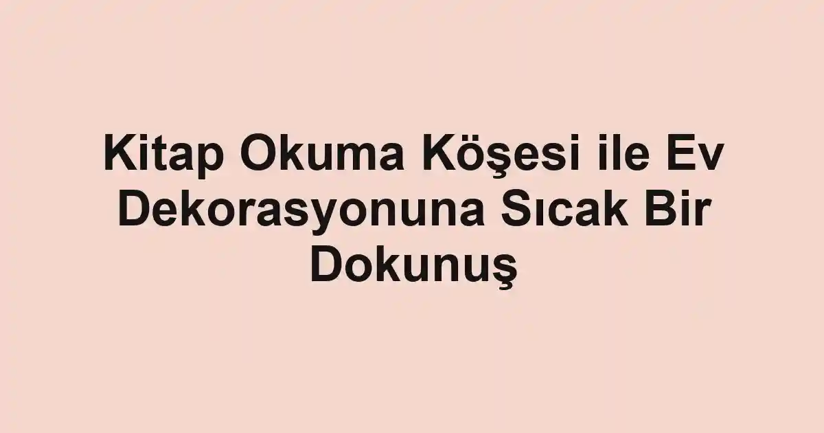 Kitap Okuma Köşesi ile Ev Dekorasyonuna Sıcak Bir Dokunuş