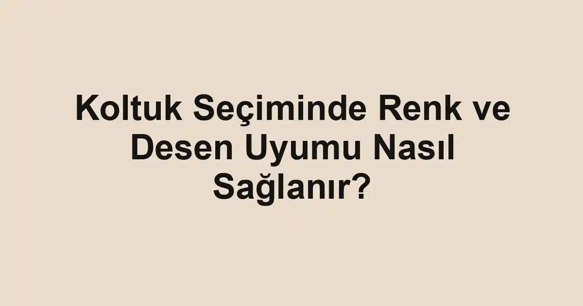 Koltuk Seçiminde Renk ve Desen Uyumu Nasıl Sağlanır?