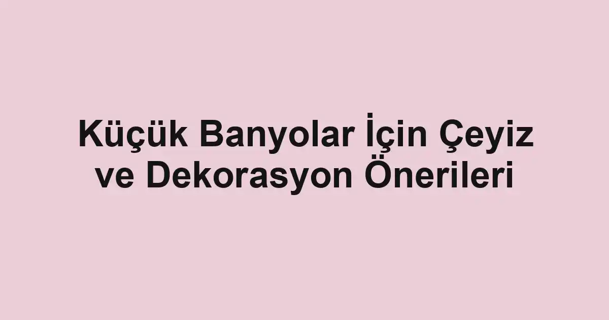 Küçük Banyolar İçin Çeyiz ve Dekorasyon Önerileri