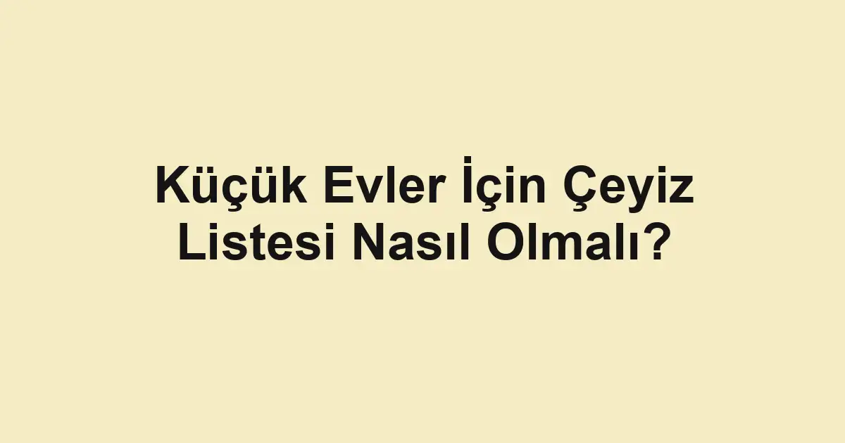 Küçük Evler İçin Çeyiz Listesi Nasıl Olmalı?