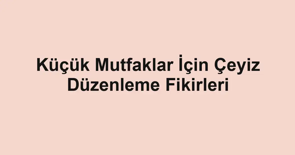 Küçük Mutfaklar İçin Çeyiz Düzenleme Fikirleri
