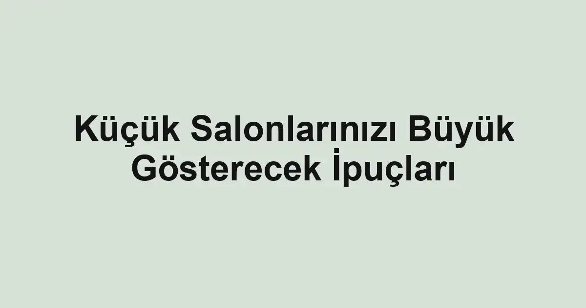 Küçük Salonlarınızı Büyük Gösterecek İpuçları