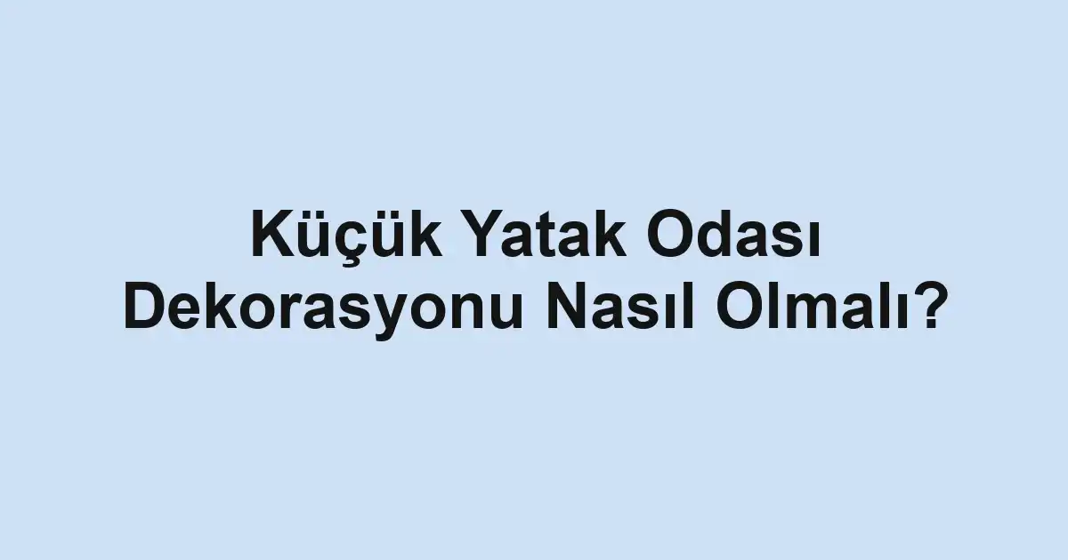 Küçük Yatak Odası Dekorasyonu Nasıl Olmalı?