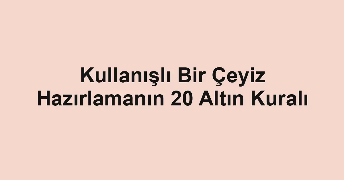 Kullanışlı Bir Çeyiz Hazırlamanın 20 Altın Kuralı