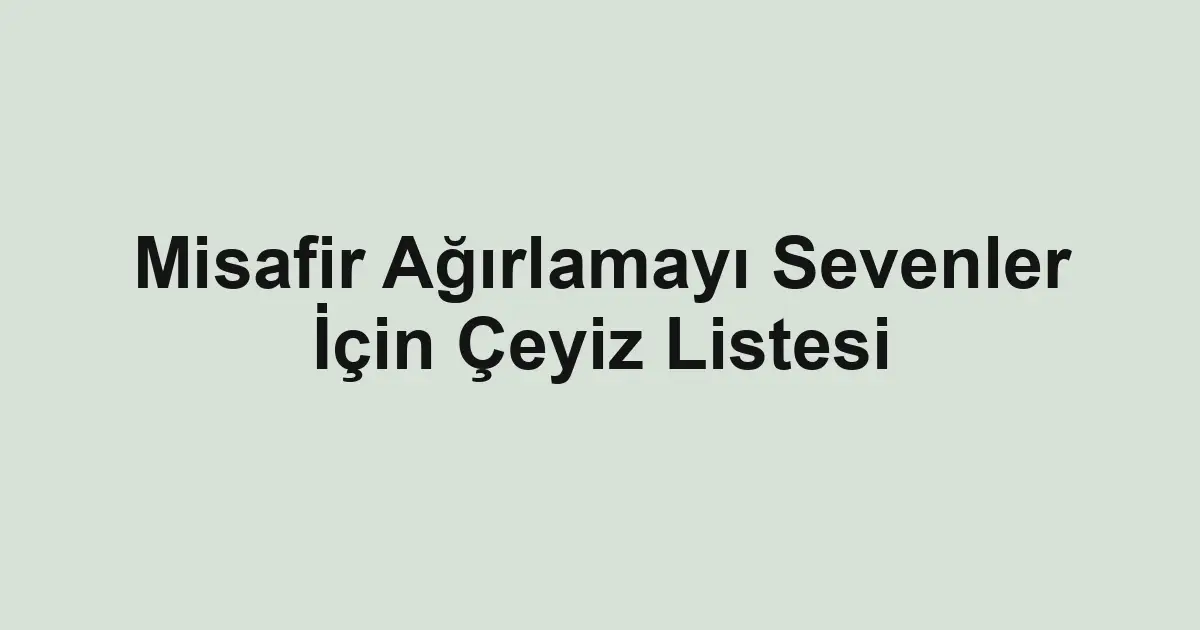 Misafir Ağırlamayı Sevenler İçin Çeyiz Listesi
