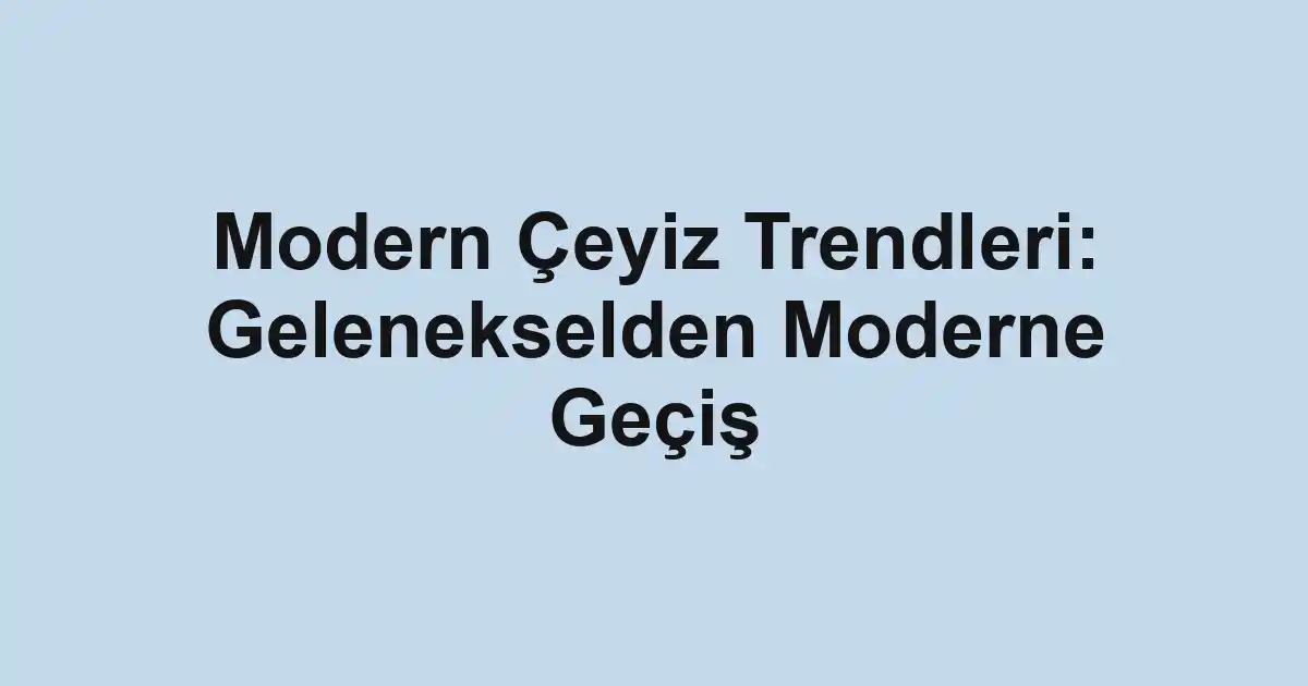 Modern Çeyiz Trendleri: Gelenekselden Moderne Geçiş