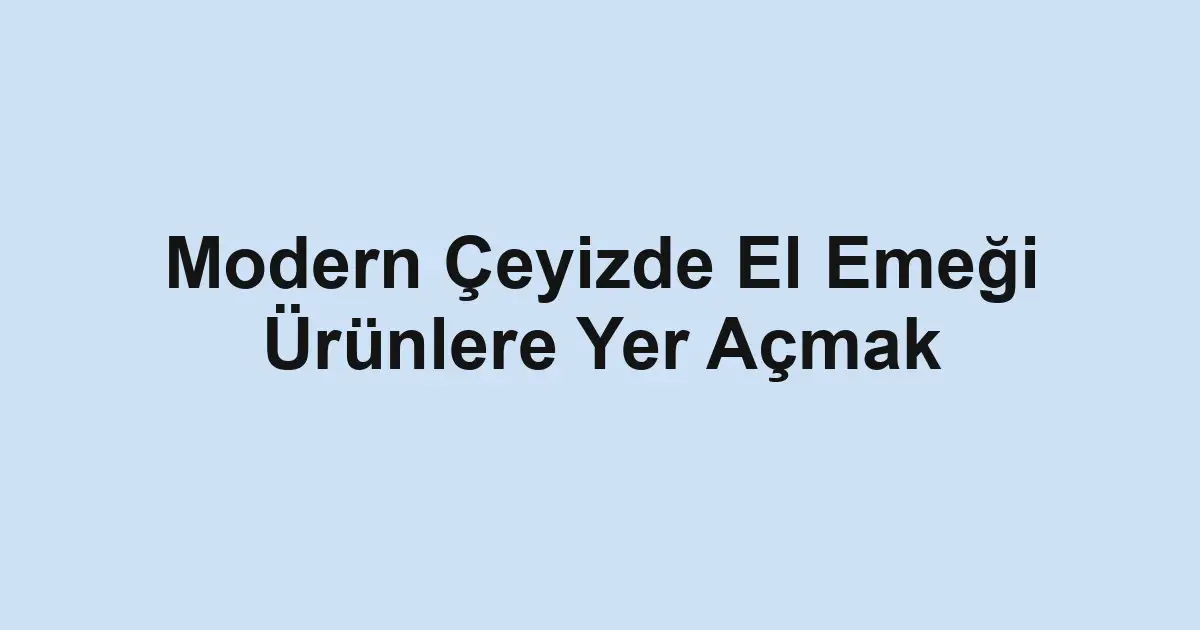 Modern Çeyizde El Emeği Ürünlere Yer Açmak