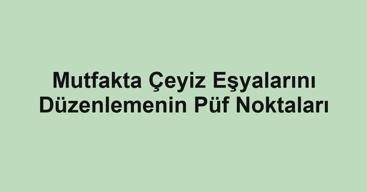 Mutfakta Çeyiz Eşyalarını Düzenlemenin Püf Noktaları