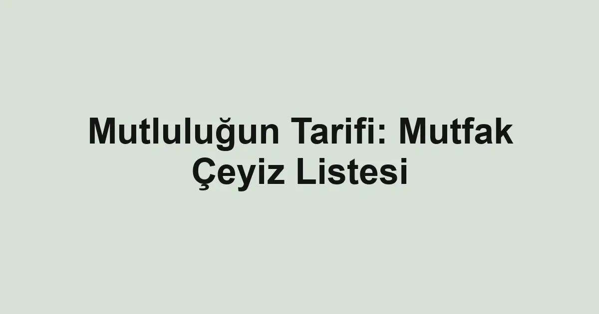 Mutluluğun Tarifi: Mutfak Çeyiz Listesi