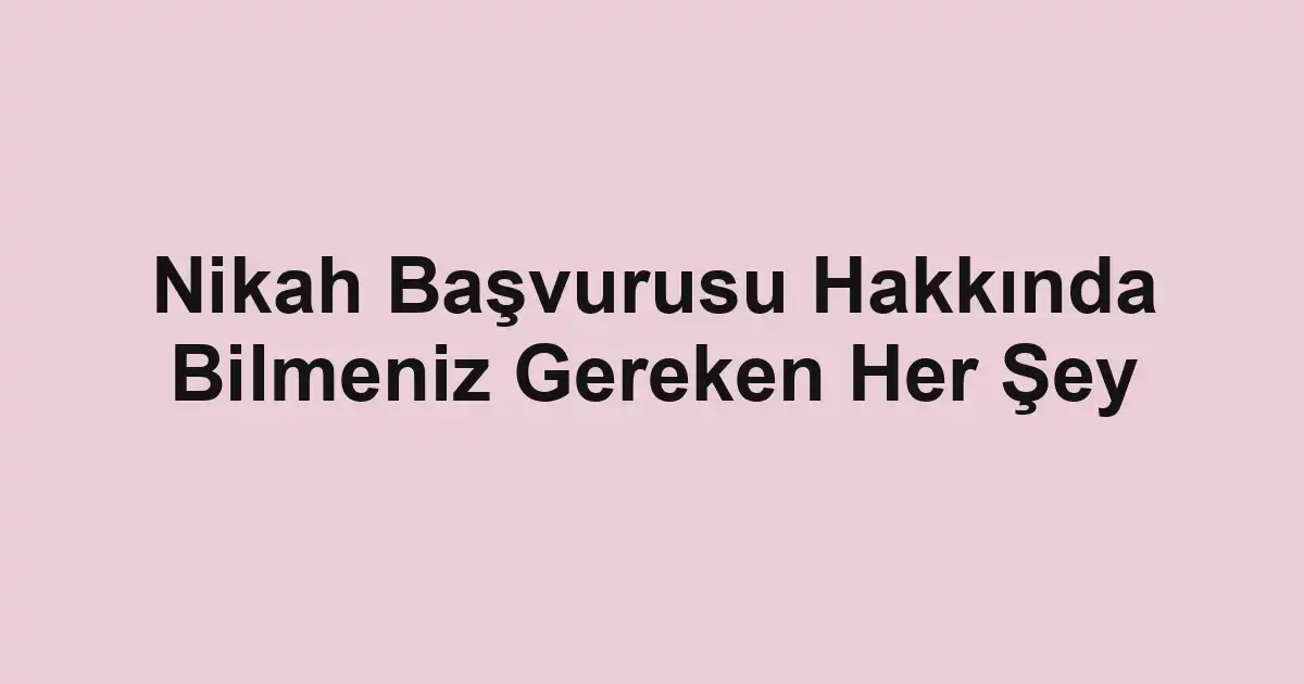 Nikah Başvurusu Hakkında Bilmeniz Gereken Her Şey