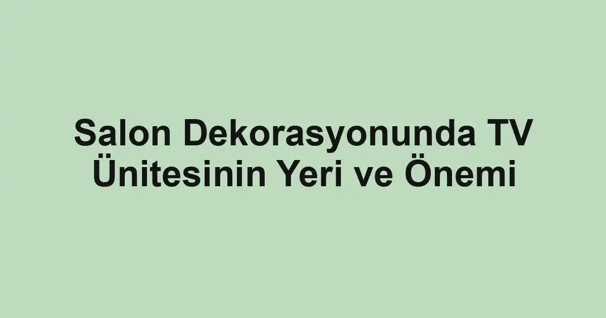 Salon Dekorasyonunda TV Ünitesinin Yeri ve Önemi