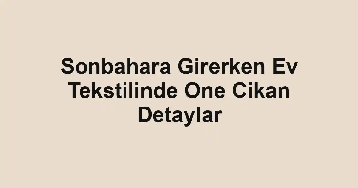 Sonbahara Girerken Ev Tekstilinde One Cikan Detaylar