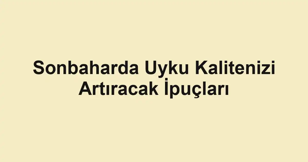 Sonbaharda Uyku Kalitenizi Artıracak İpuçları