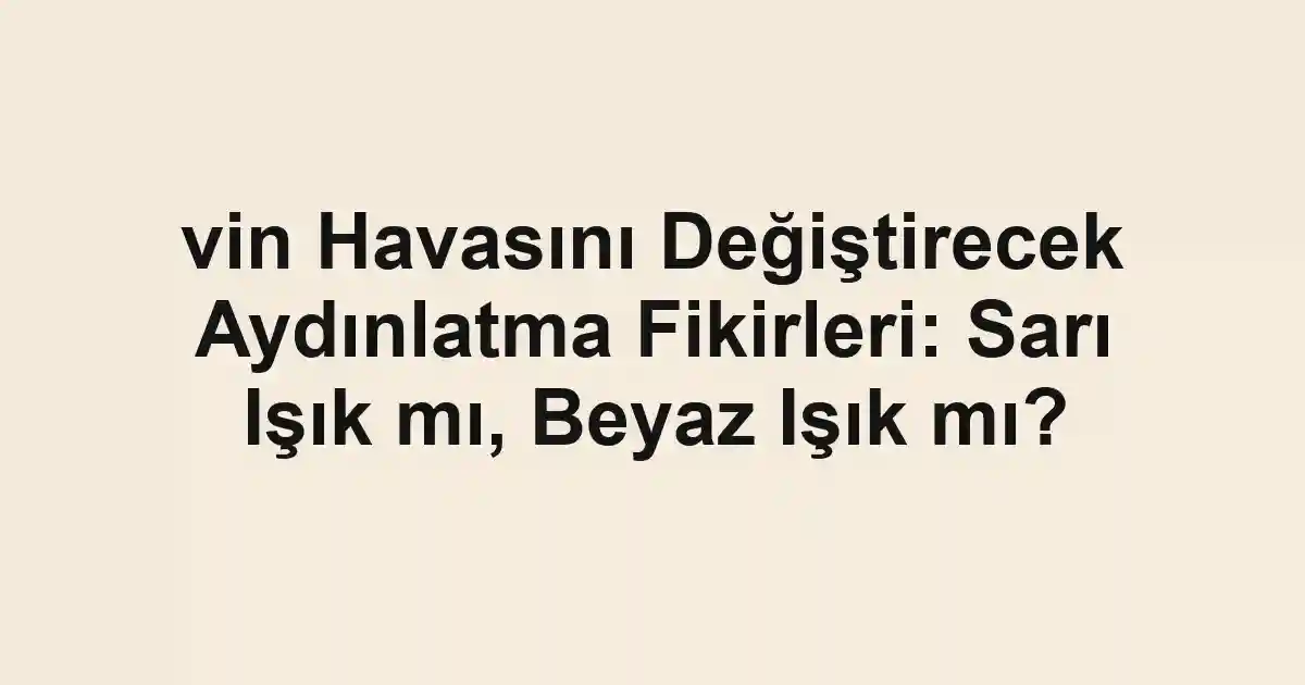 vin Havasını Değiştirecek Aydınlatma Fikirleri: Sarı Işık mı, Beyaz Işık mı?
