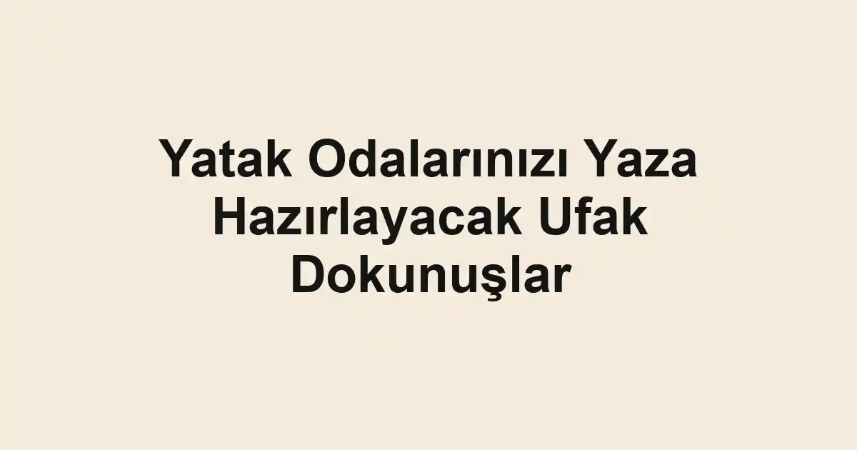 Yatak Odalarınızı Yaza Hazırlayacak Ufak Dokunuşlar