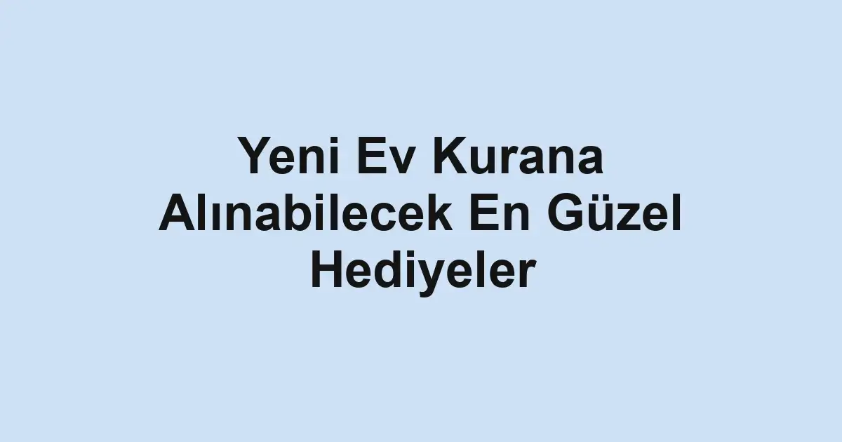 Yeni Ev Kurana Alınabilecek En Güzel Hediyeler