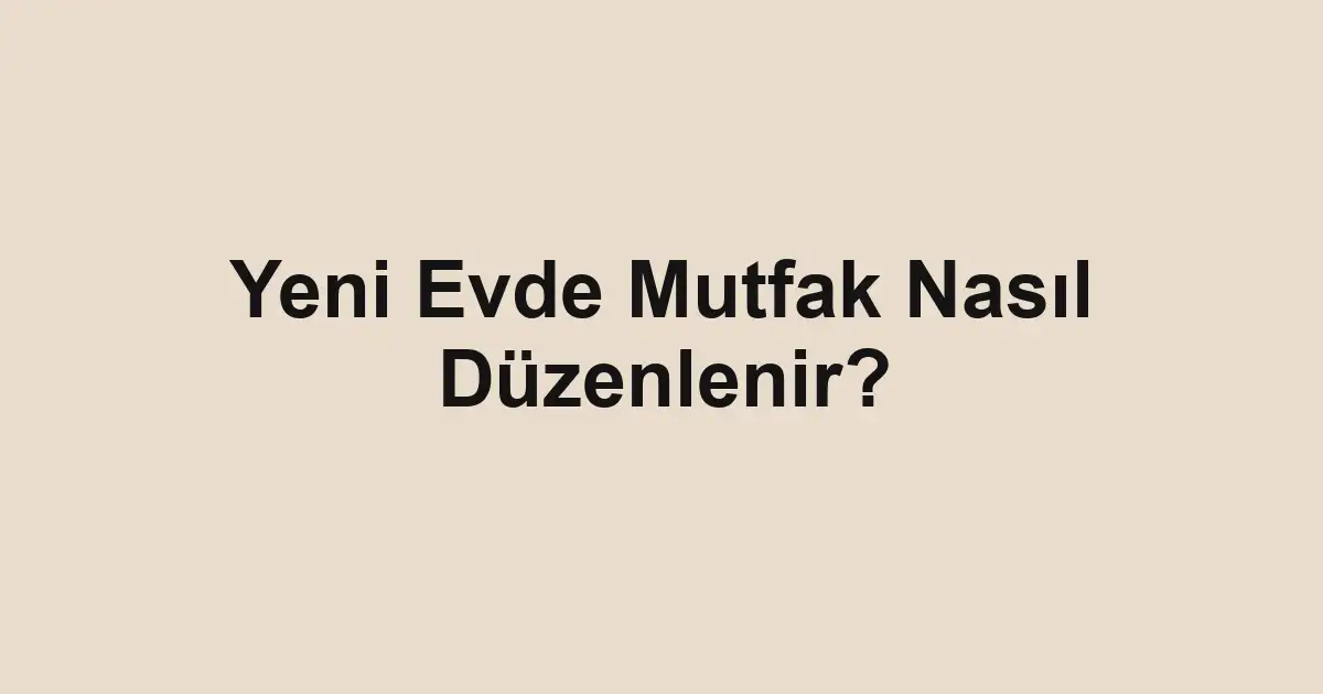 Yeni Evde Mutfak Nasıl Düzenlenir?