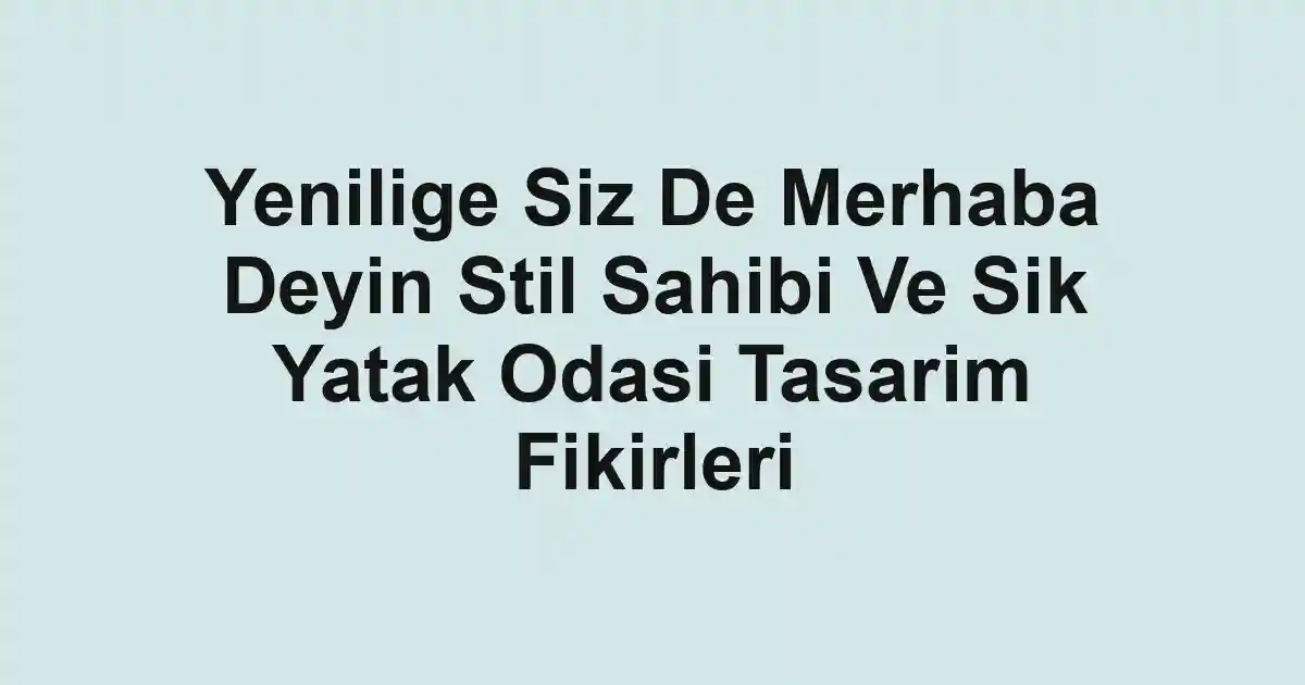 Yenilige Siz De Merhaba Deyin Stil Sahibi Ve Sik Yatak Odasi Tasarim Fikirleri
