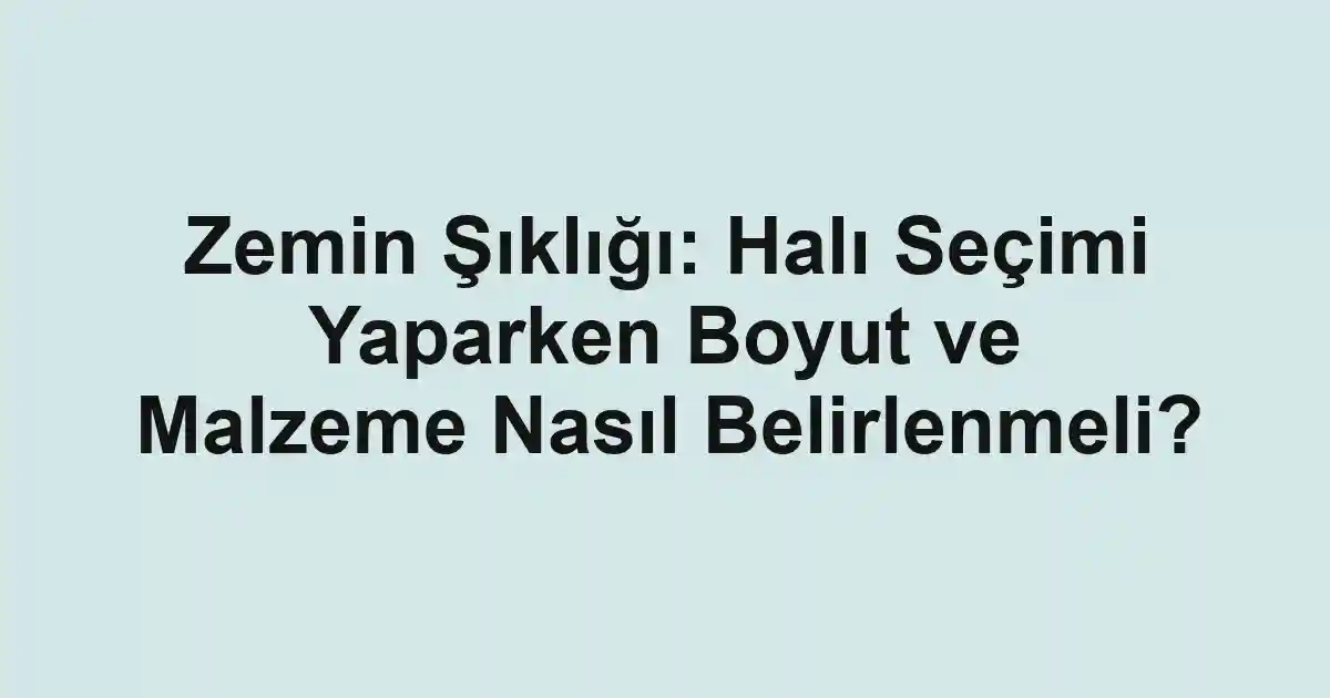 Zemin Şıklığı: Halı Seçimi Yaparken Boyut ve Malzeme Nasıl Belirlenmeli?